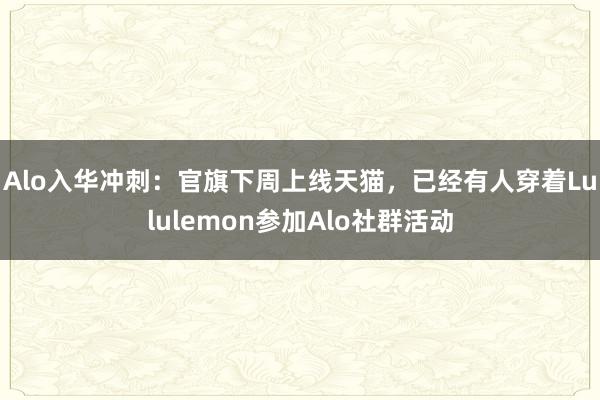 Alo入华冲刺：官旗下周上线天猫，已经有人穿着Lululemon参加Alo社群活动