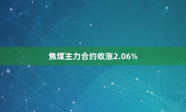 焦煤主力合约收涨2.06%