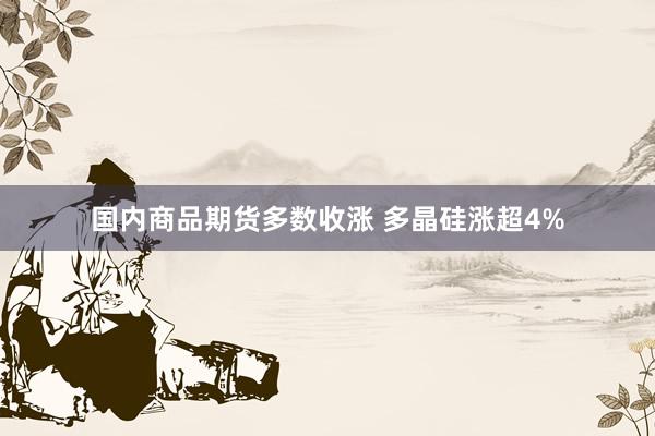国内商品期货多数收涨 多晶硅涨超4%