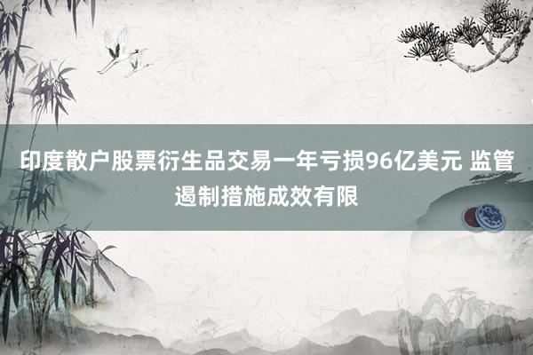 印度散户股票衍生品交易一年亏损96亿美元 监管遏制措施成效有限