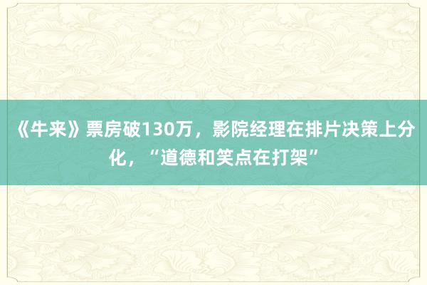 《牛来》票房破130万，影院经理在排片决策上分化，“道德和笑点在打架”