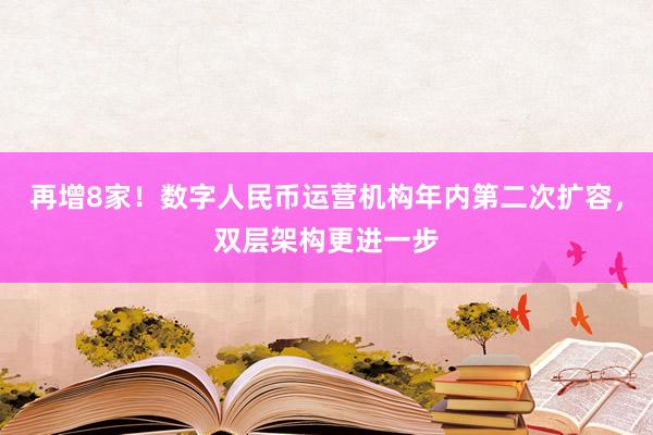 再增8家！数字人民币运营机构年内第二次扩容，双层架构更进一步