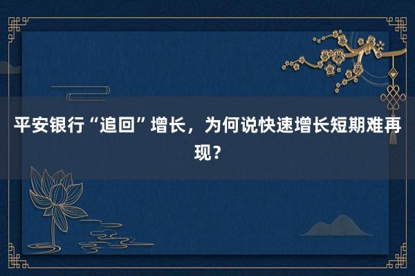 平安银行“追回”增长，为何说快速增长短期难再现？