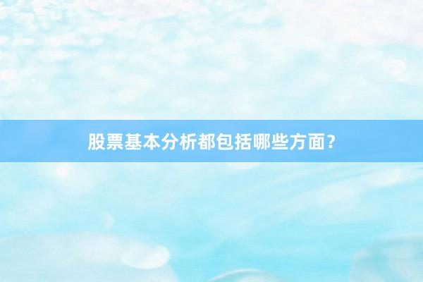 股票基本分析都包括哪些方面？