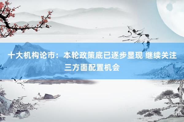 十大机构论市：本轮政策底已逐步显现 继续关注三方面配置机会