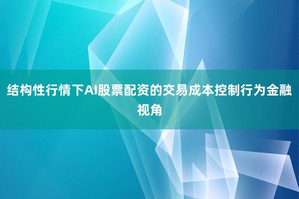 结构性行情下AI股票配资的交易成本控制行为金融视角