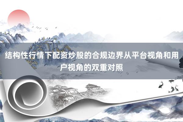 结构性行情下配资炒股的合规边界从平台视角和用户视角的双重对照