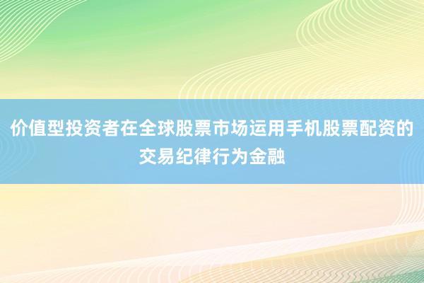 价值型投资者在全球股票市场运用手机股票配资的交易纪律行为金融