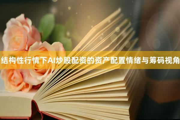 结构性行情下AI炒股配资的资产配置情绪与筹码视角