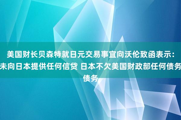 美国财长贝森特就日元交易事宜向沃伦致函表示：未向日本提供任何信贷 日本不欠美国财政部任何债务