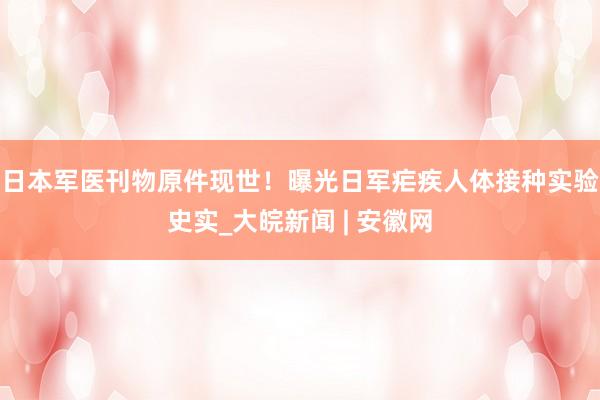 日本军医刊物原件现世！曝光日军疟疾人体接种实验史实_大皖新闻 | 安徽网
