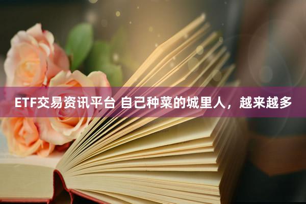 ETF交易资讯平台 自己种菜的城里人，越来越多