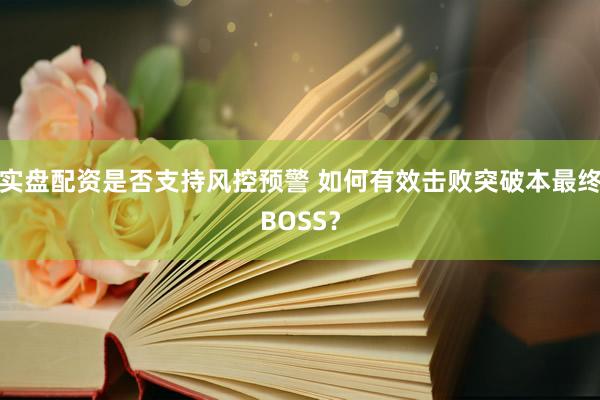 实盘配资是否支持风控预警 如何有效击败突破本最终BOSS？
