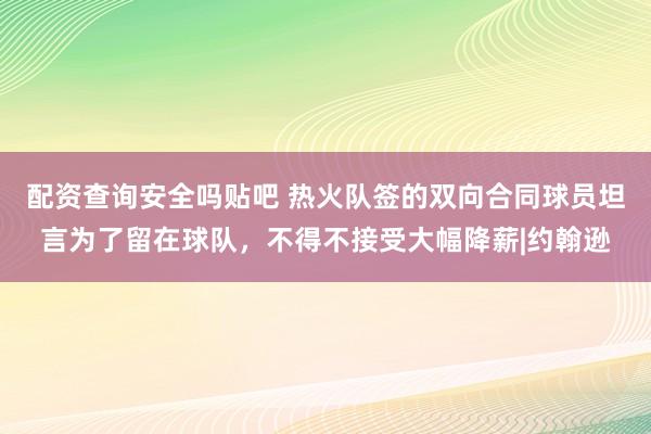 配资查询安全吗贴吧 热火队签的双向合同球员坦言为了留在球队，不得不接受大幅降薪|约翰逊
