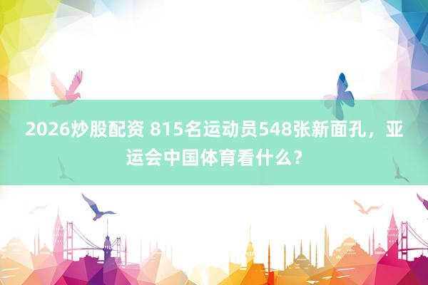 2026炒股配资 815名运动员548张新面孔，亚运会中国体育看什么？