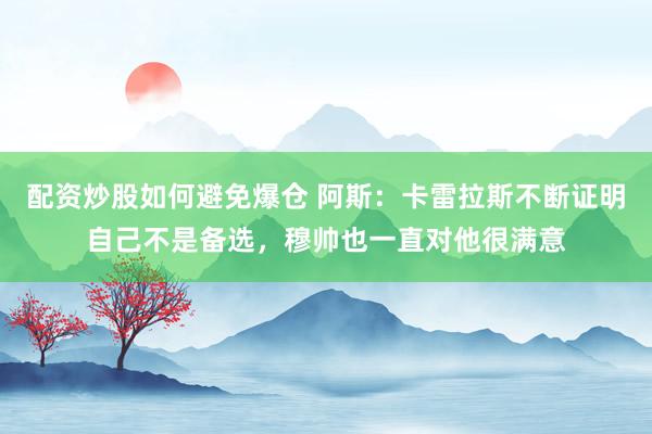 配资炒股如何避免爆仓 阿斯：卡雷拉斯不断证明自己不是备选，穆帅也一直对他很满意