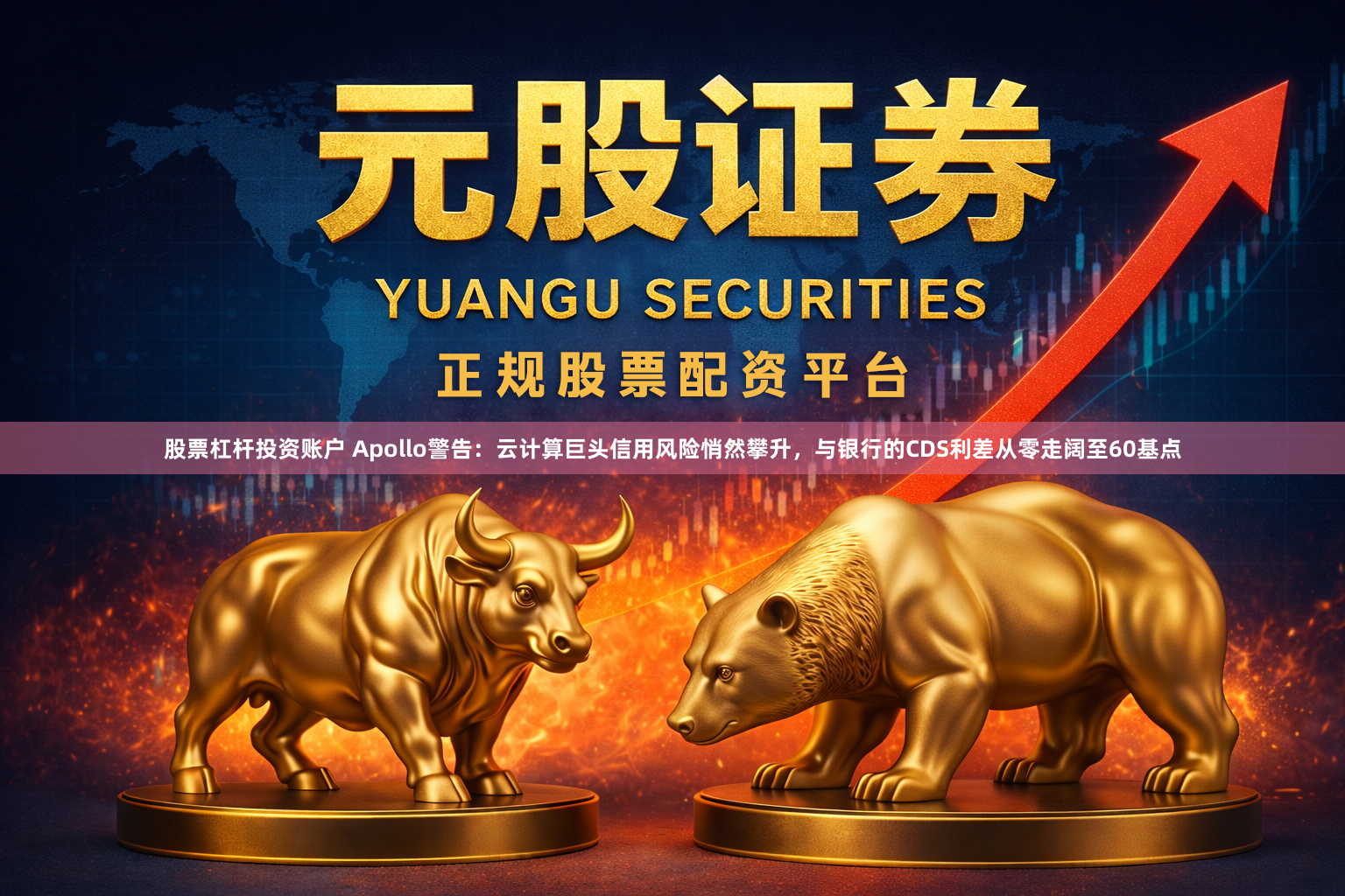 股票杠杆投资账户 Apollo警告：云计算巨头信用风险悄然攀升，与银行的CDS利差从零走阔至60基点