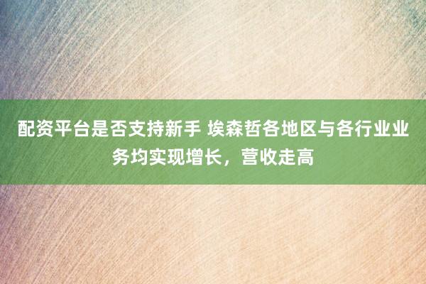 配资平台是否支持新手 埃森哲各地区与各行业业务均实现增长，营收走高
