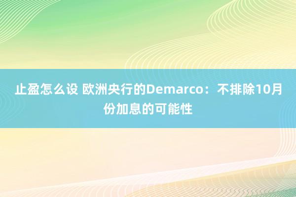 止盈怎么设 欧洲央行的Demarco：不排除10月份加息的可能性