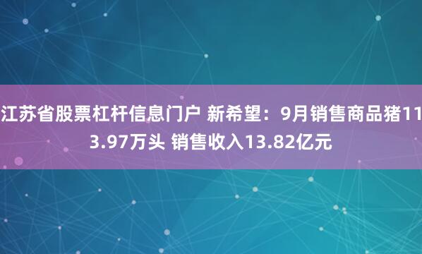 江苏省股票杠杆信息门户 新希望：9月销售商品猪113.97万头 销售收入13.82亿元