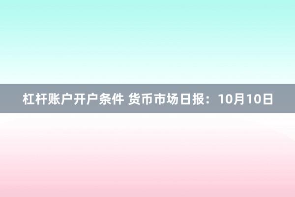杠杆账户开户条件 货币市场日报：10月10日