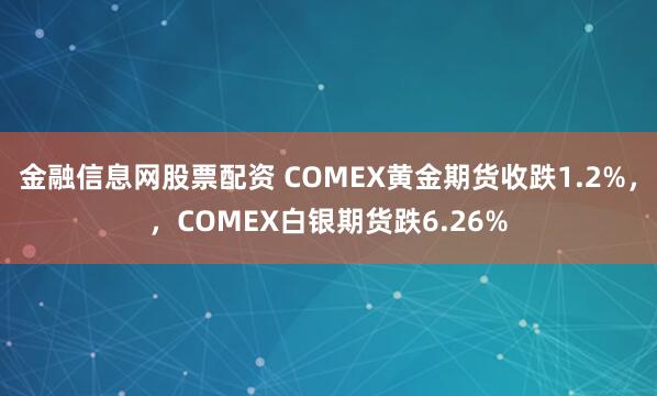 金融信息网股票配资 COMEX黄金期货收跌1.2%，，COMEX白银期货跌6.26%