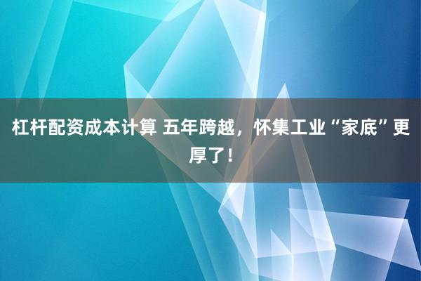 杠杆配资成本计算 五年跨越，怀集工业“家底”更厚了！